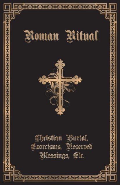 The Roman Ritual - Volume II: Christian Burial, Exorcisms, Reserved Blessings, Etc.