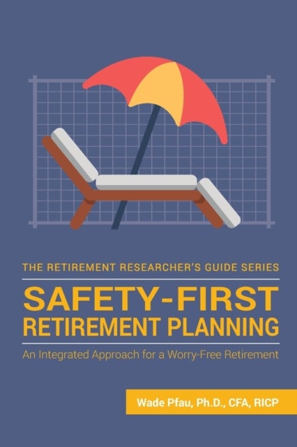 Safety-First Retirement Planning - An Integrated Approach for a Worry-Free Retirement