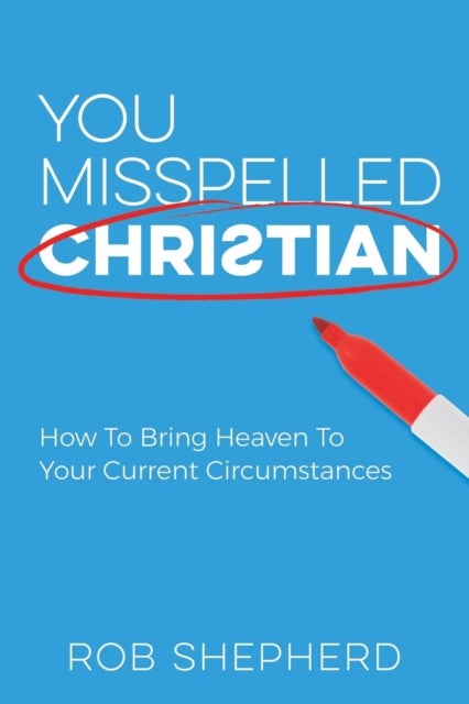 You Misspelled Christian - How To Bring Heaven To Your Current Circumstances