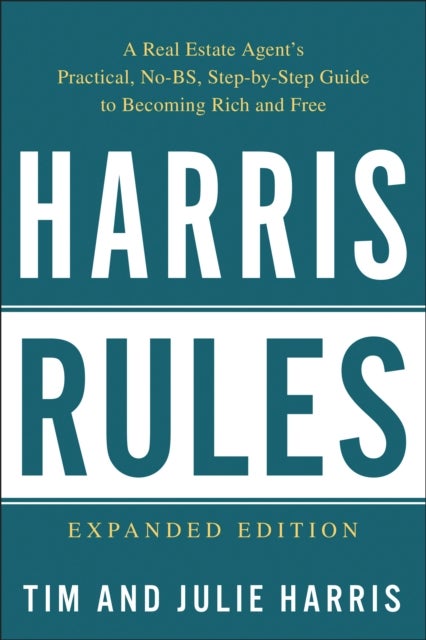 Harris Rules - A Real Estate Agent's Practical, No-BS, Step-by-Step Guide to Becoming Rich and Free
