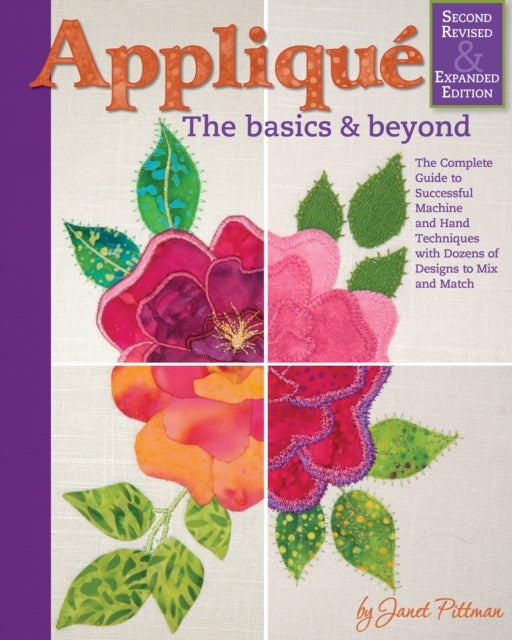 Applique: Basics and Beyond, Revised 2nd Edition - The Complete Guide to Successful Machine and Hand Techniques with Dozens of Designs to Mix and Match