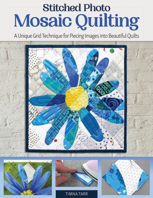 Stitched Photo Mosaic Quilting - A Unique Grid Technique for Piecing Images into Beautiful Quilts