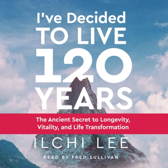 I'Ve Decided to Live 120 Years - Audiobook - The Ancient Secret to Longevity, Vitality, and Life Transformation