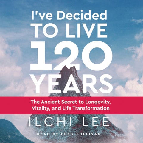 I'Ve Decided to Live 120 Years - Audiobook - The Ancient Secret to Longevity, Vitality, and Life Transformation