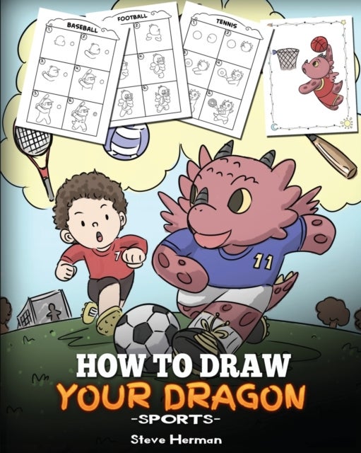 How To Draw Your Dragon (Sports) - Learn How to Draw Cute Dragons Playing Fun Sports. A Fun and Easy Step by Step Guide To Draw Dragons and Teach Popular Sports for Kids