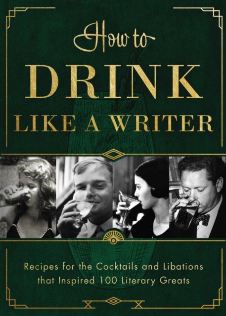How to Drink Like a Writer - Recipes for the Cocktails and Libations that Inspired 100 Literary Greats