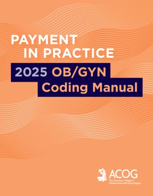 Payment in Practice: 2025 OB/GYN Coding Manual - 2025 Ob/Gyn Coding Manual
