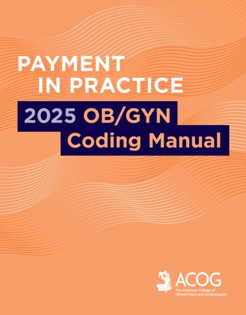 Payment in Practice: 2025 OB/GYN Coding Manual - 2025 Ob/Gyn Coding Manual