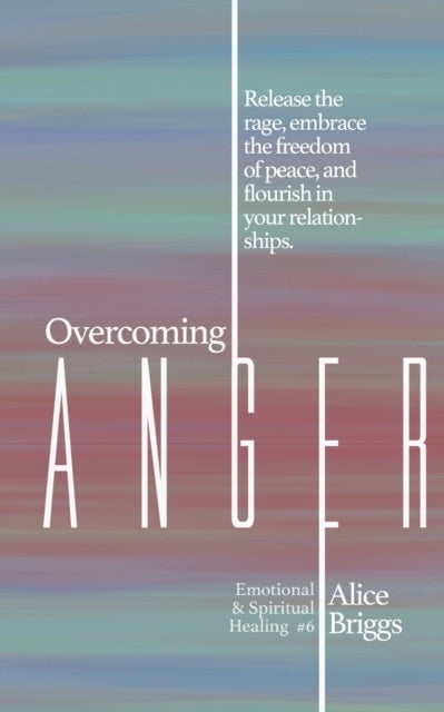Overcoming Anger - Release the rage, embrace the freedom of peace, and flourish in your relationships.