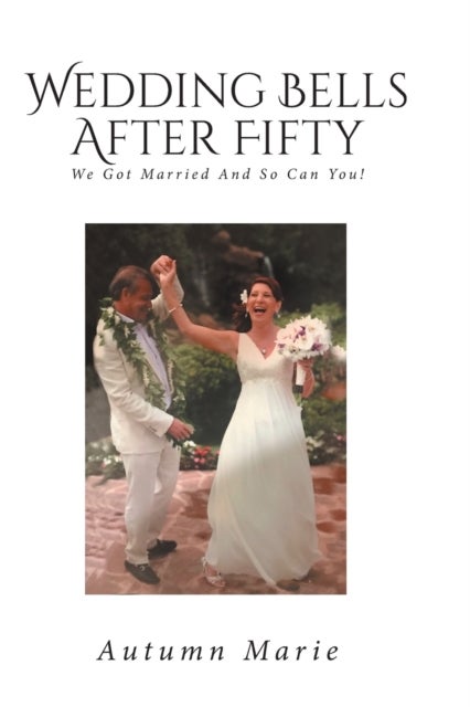 Wedding Bells After Fifty - We Got Married and So Can You!