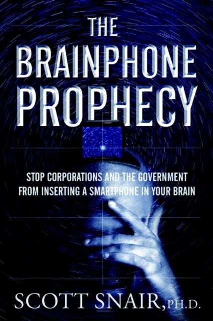 The Brainphone Prophecy - Stop Corporations and the Government from Inserting a Smartphone in Your Brain