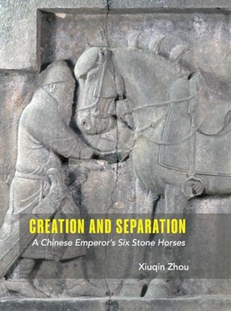 Creation and Separation - A Chinese Emperor's Six Stone Horses