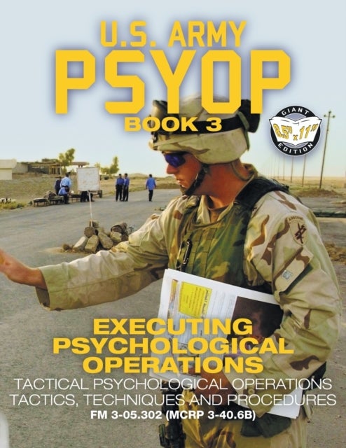 US Army PSYOP Book 3 - Executing Psychological Operations - Tactical Psychological Operations Tactics, Techniques and Procedures - Full-Size 8.5"x11" Edition - FM 3-05.302 (MCRP 3-40.6B)