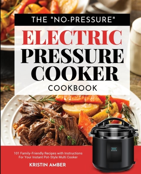 The "No-Pressure" Electric Pressure Cooker Cookbook - 101 Family-Friendly Recipes with Instructions for your Instant Pot-Style Multi Cooker
