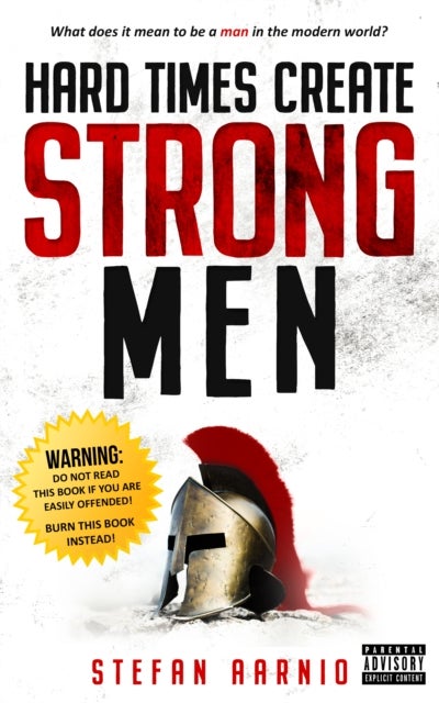 Hard Times Create Strong Men - Why the World Craves Leadership and How You Can Step Up to Fill the Need