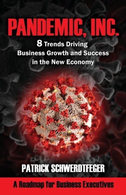 Pandemic, Inc. - 8 Trends Driving Business Growth and Success in the New Economy