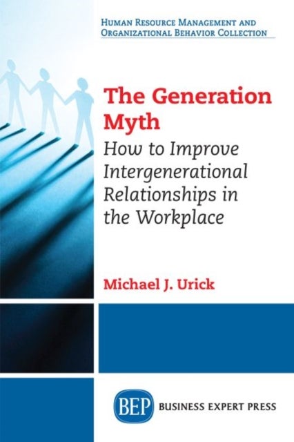 The Generation Myth - How to Improve Intergenerational Relationships in the Workplace