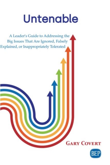 Untenable - A Leader's Guide to Addressing the Big Issues That Are Ignored, Falsely Explained, or Inappropriately Tolerated