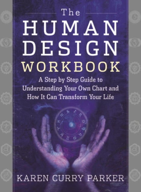 The Human Design Workbook - A Step by Step Guide to Understanding Your Own Chart and How it Can Transform Your Life
