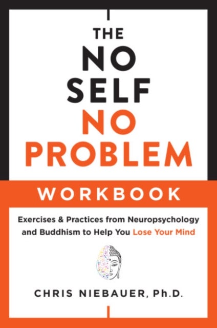 The No Self, No Problem Workbook - Exercises & Practices from Neuropsychology and Buddhism to Help You Lose Your Mind