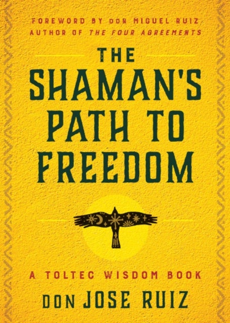 The Shaman's Path to Freedom - A Toltec Wisdom Book