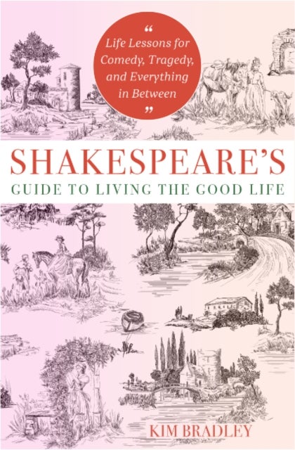 Shakespeare's Guide to Living the Good Life - Life Lessons for Comedy, Tragedy, and Everything in Between