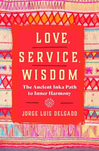 Love, Service, Wisdom - The Ancient Inka Path to Inner Harmony