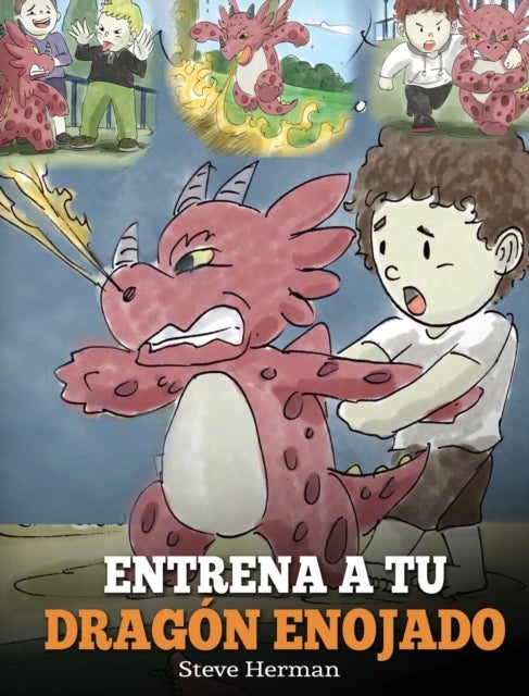 Entrena a tu Dragon Enojado - Ensena a tu dragon a ser paciente. Un adorable cuento infantil para ensenar a los ninos sobre las emociones y el manejo de la ira. (Train Your Angry Dragon)