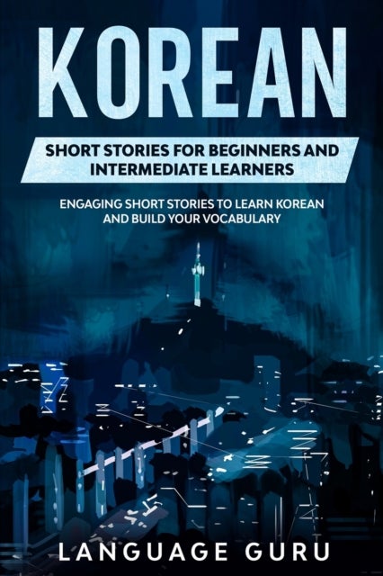 Korean Short Stories for Beginners and Intermediat - Engaging Short Stories to Learn Korean and Build Your Vocabulary