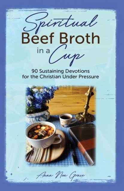 Spiritual Beef Broth in a CUP - 90 Sustaining Devotions for the Christian Under Pressure