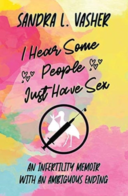 I Hear Some People Just Have Sex - An Infertility Memoir with an Ambiguous Ending
