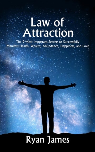 Law of Attraction - The 9 Most Important Secrets to Successfully Manifest Health, Wealth, Abundance, Happiness and Love