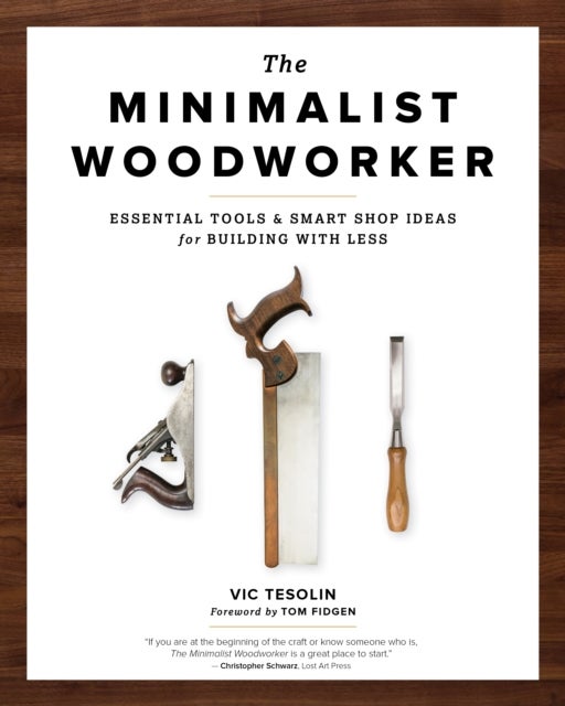 The Minimalist Woodworker - Essential Tools and Smart Shop Ideas for Building with Less