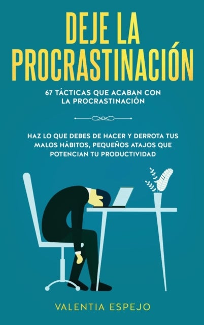 Deje la procrastinacion - 67 tacticas que acaban con la procrastinacion: Haz lo que debes de hacer y derrota tus malos habitos, pequenos atajos que potencian tu productividad