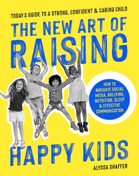 The New Art Of Raising Happy Kids - Today's Guide to Raising a Strong, Confident & Caring Child