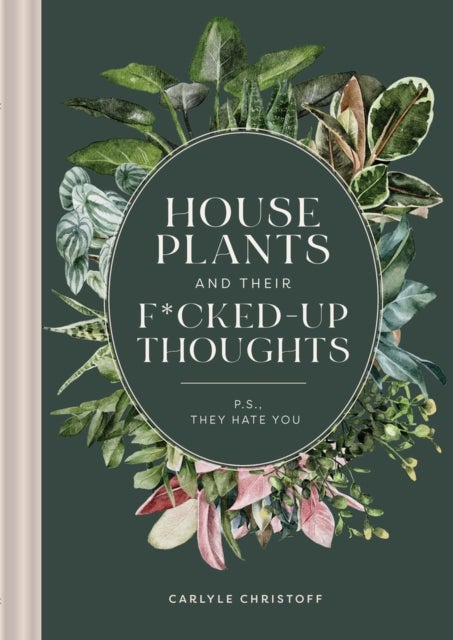 Houseplants and Their F*cked-Up Thoughts - P.S., They Hate You