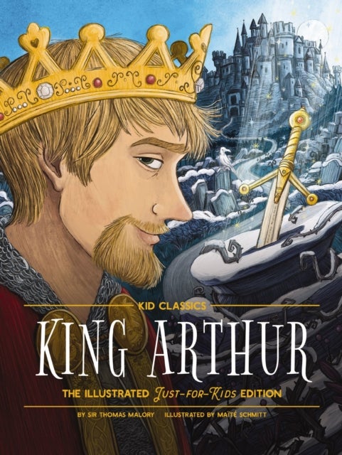 King Arthur - Kid Classics - The Illustrated Just-for-Kids Edition