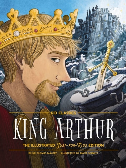 King Arthur - Kid Classics - The Illustrated Just-for-Kids Edition