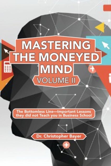 Mastering the Moneyed Mind, Volume II - The Bottomless Line—Important Lessons They Did not Teach You in&nbsp;Business School