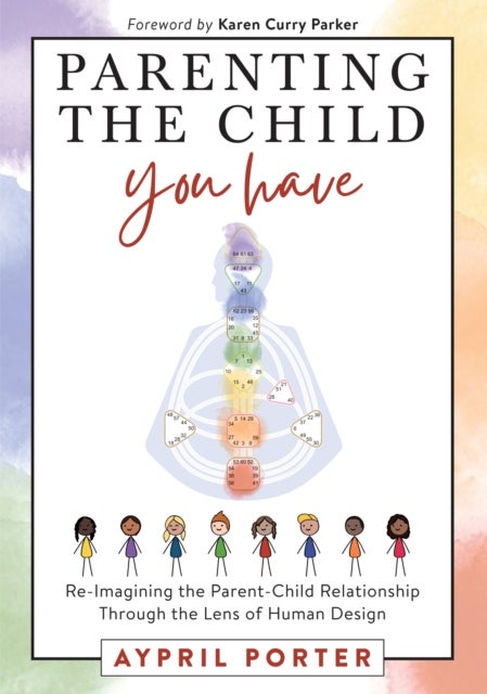 Parenting the Child You Have - Re-Imagining the Parent-Child Relationship Through the Lens of Human Design