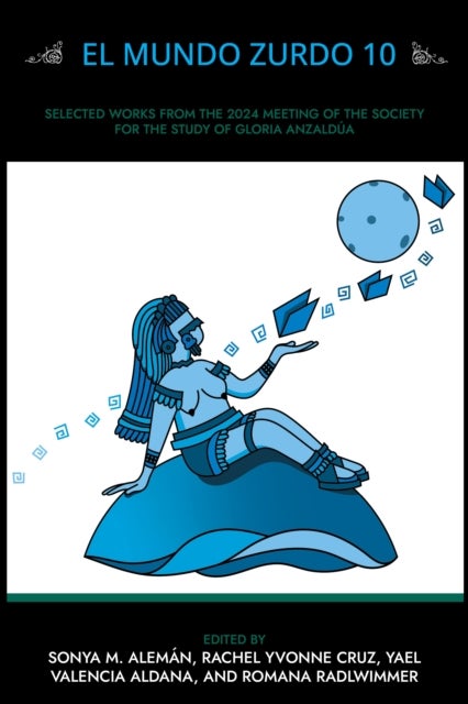 El Mundo Zurdo 10 - Selected Academic and Creative Works from the 2024 Meeting of  the Society for the Study of Gloria Anzalda