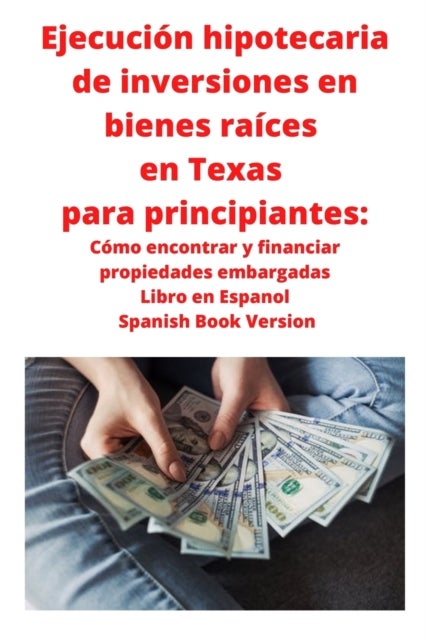 Ejecucion hipotecaria de inversiones en bienes raices en Texas para principiantes - Como encontrar y financiar propiedades embargadas Libro en Espanol Spanish Book Version