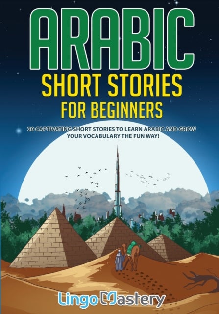 Arabic Short Stories for Beginners - 20 Captivating Short Stories to Learn Arabic & Increase Your Vocabulary the Fun Way!
