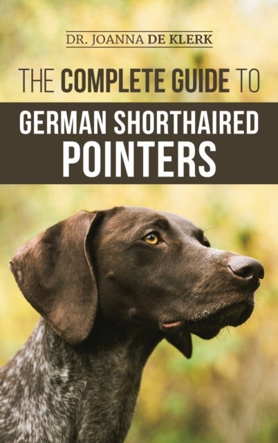 The Complete Guide to German Shorthaired Pointers - History, Behavior, Training, Fieldwork, Traveling, and Health Care for Your New GSP Puppy