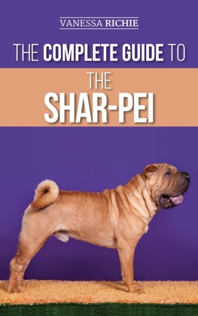 The Complete Guide to the Shar-Pei - Preparing For, Finding, Training, Socializing, Feeding, and Loving Your New Shar-Pei Puppy