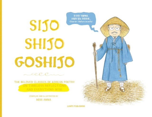 Sijo Shijo Goshijo - The Beloved Classics of Korean Poetry on Timeless Reflections and Everything Wise (1500s-1800s)
