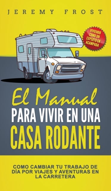 El Manual Para Vivir En Una Casa Rodante - Viviendo Como Un Experto En Acampada - Como Cambiar Tu Trabajo De Dia Por Viajes Y Aventuras En La Carretera