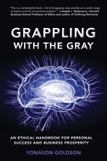 Grappling with the Gray - An Ethical Handbook for Personal Success and Business Prosperity