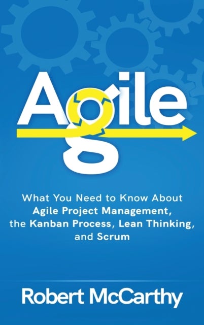 Agile - What You Need to Know About Agile Project Management, the Kanban Process, Lean Thinking, and Scrum
