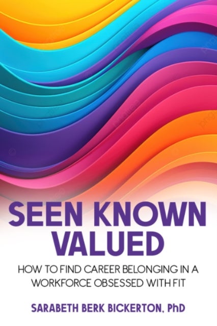 Seen Known Valued - How to Find Career Belonging in a Workforce Obsessed with Fit